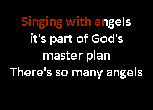 Singing with angels
it's part of God's

master plan
There's so many angels