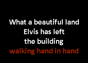 What a beautiful land

Elvis has left
the building
walking hand in hand