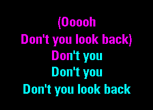 (Ooooh
Don't you look back)

Don't you
Don't you
Don't you look back