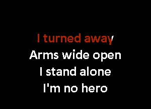 I turned away

Arms wide open
I stand alone
I'm no hero