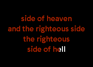 side of heaven
and the righteous side

the righteous
side of hell