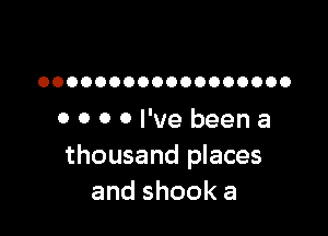 OOOOOOOOOOOOOOOOOO

O 0 0 0 I've been a
thousand places
andshooka