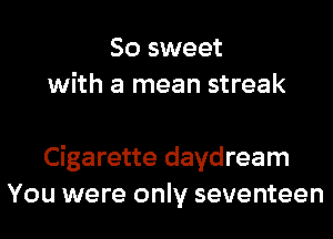 So sweet
with a mean streak

Cigarette daydream
You were only seventeen