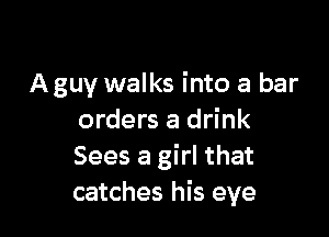A guy walks into a bar

orders a drink
Sees a girl that
catches his eye
