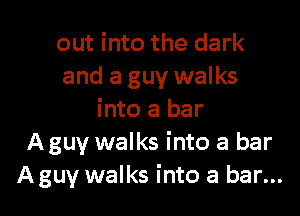 out into the dark
and a guy walks

into a bar
Aguv walks into a bar
A guy walks into a bar...