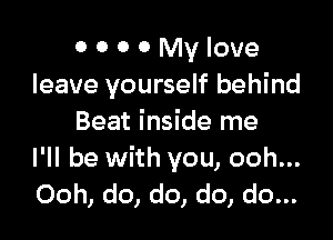0 0 0 0 My love
leave yourself behind

Beat inside me
I'll be with you, ooh...
Ooh, do, do, do, do...