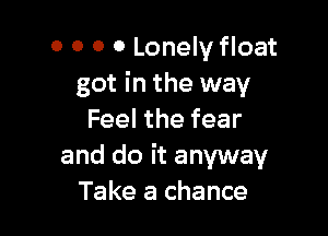 0 0 0 0 Lonely float
got in the way

Feel the fear
and do it anyway
Take a chance