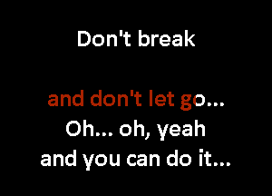 Don't break

and don't let go...
Oh... oh, yeah
and you can do it...