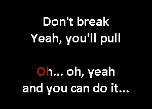 Don't break
Yeah, you'll pull

Oh... oh, yeah
and you can do it...