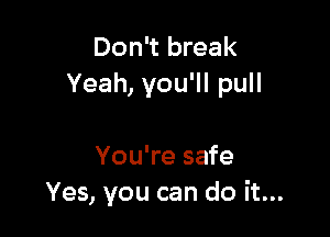 Don't break
Yeah, you'll pull

You're safe
Yes, you can do it...
