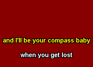 and I'll be your compass baby

when you get lost