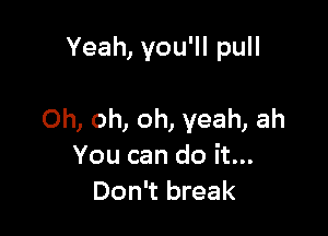 Yeah,youWIpuH

0h,oh,oh,yeah,ah
Youcandoitn
Don't break