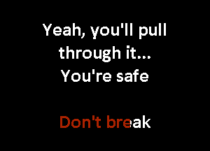 Yeah, you'll pull
through it...

You're safe

Don't break