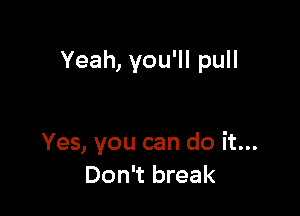 Yeah, you'll pull

Yes, you can do it...
Don't break