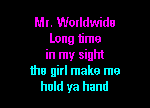 Mr. Worldwide
Long time

in my sight
the girl make me
hold ya hand