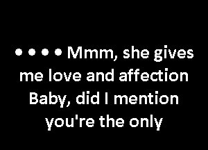 0 0 0 0 Mmm, she gives

me love and affection
Baby, did I mention
you're the only