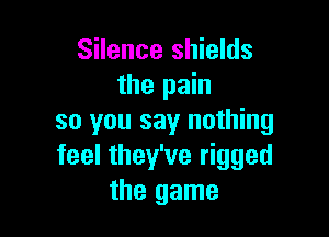 Silence shields
the pain

so you say nothing
feel they've rigged
the game