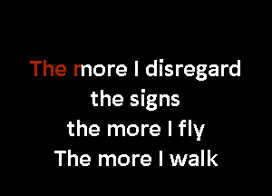 The more I disregard

the signs
the more I fly
The more I walk