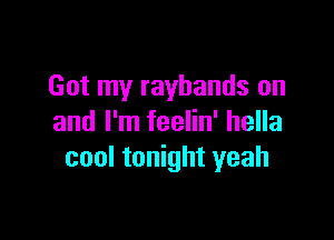 Got my rayhands on

and I'm feelin' hella
cool tonight yeah