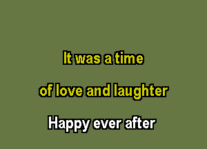 It was a time

of love and laughter

Happy ever after