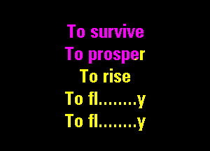 To survive
To prosper

To rise
To fl ........ v
To fl ........ y