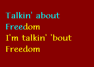 Talkin' about
Freedom

I'm talkin' 'bout
Freedom
