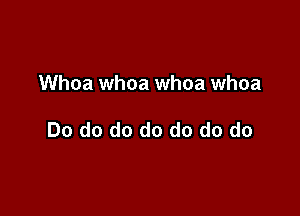 Whoa whoa whoa whoa

Do do do do do do do