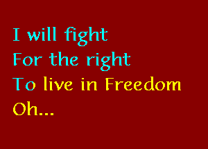 I will fight
For the right

To live in Freedom
Oh...