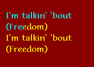 I'm talkin' 'bout
(Freedom)

I'm talkin' 'bout
(Freedom)