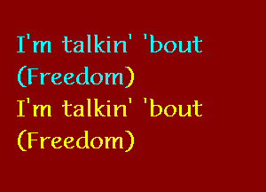 I'm talkin' 'bout
(Freedom)

I'm talkin' 'bout
(Freedom)