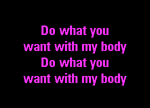 Do what you
want with my body

Do what you
want with my body