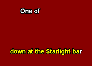 down at the Starlight bar
