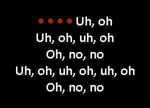 0000Uh,0h
Uh,oh,uh,oh

Oh,no,no
umonunomunoh
Oh,no,no