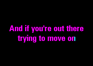 And if you're out there

trying to move on