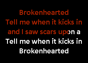 Brokenhearted
Tell me when it kicks in
and I saw scars upon a
Tell me when it kicks in

Brokenhearted