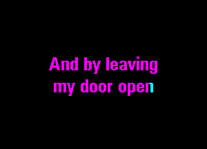 And by leaving

my door open