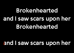 Brokenhearted
and I saw scars upon her
Brokenhearted

and I saw scars upon her