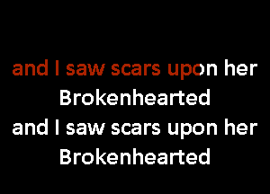 and I saw scars upon her
Brokenhearted

and I saw scars upon her
Brokenhearted
