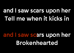 and I saw scars upon her
Tell me when it kicks in

and I saw scars upon her
Brokenhearted