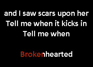 and I saw scars upon her
Tell me when it kicks in

Tell me when

Brokenhearted