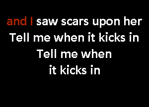 and I saw scars upon her
Tell me when it kicks in

Tell me when
it kicks in