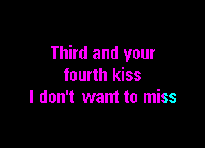 Third and your

fourth kiss
I don't want to miss