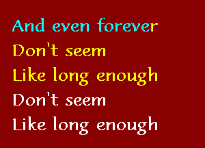 And even forever
Don't seem
Like long enough
Don't seem

Like long enough