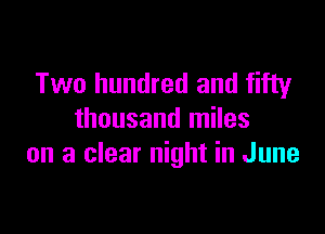 Two hundred and fifty

thousand miles
on a clear night in June