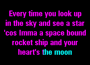 Every time you look up
in the sky and see a star
'cos lmma a space hound

rocket ship and your
heart's the moon