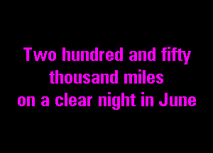 Two hundred and fifty

thousand miles
on a clear night in June