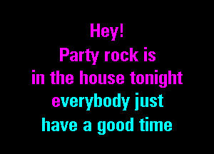 Hey!
Party rock is

in the house tonight
everybody iust

have a good time