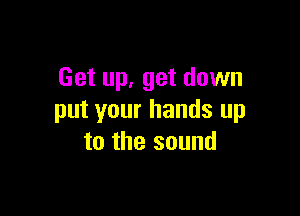 Get up. get down

put your hands up
to the sound