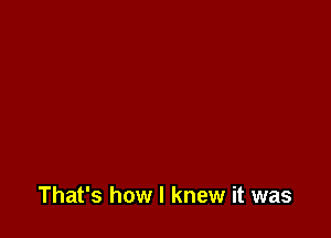 That's how I knew it was