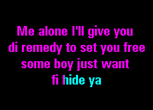Me alone I'll give you
di remedy to set you free

some boy just want
fi hide ya